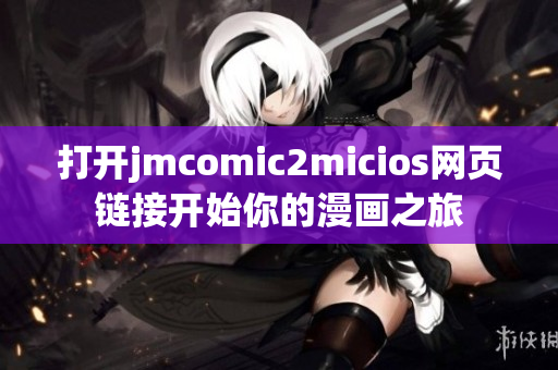 打开jmcomic2micios网页链接开始你的漫画之旅