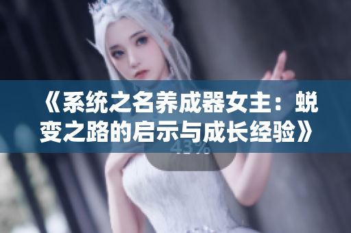《系统之名养成器女主：蜕变之路的启示与成长经验》