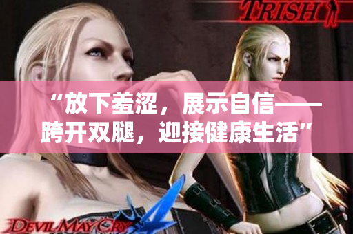 “放下羞涩，展示自信——跨开双腿，迎接健康生活”