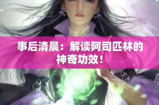 事后清晨：解读阿司匹林的神奇功效！