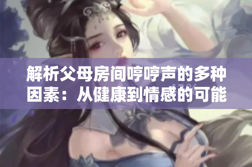 解析父母房间哼哼声的多种因素：从健康到情感的可能原因