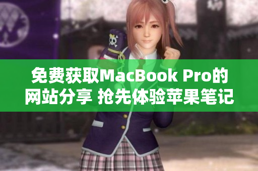 免费获取MacBook Pro的网站分享 抢先体验苹果笔记本的机会!