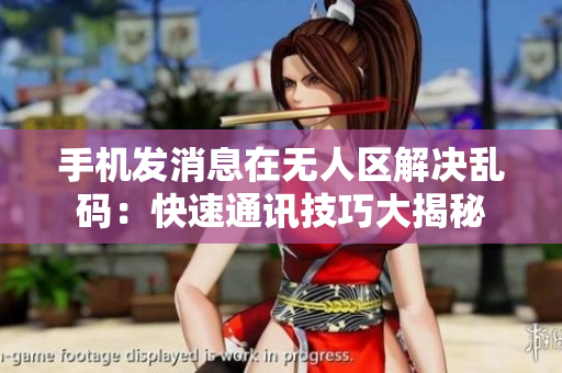 手机发消息在无人区解决乱码：快速通讯技巧大揭秘