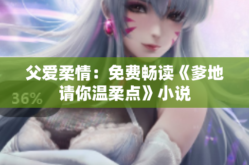 父爱柔情：免费畅读《爹地请你温柔点》小说