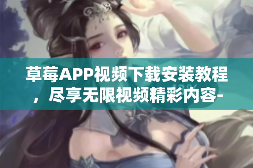 草莓APP视频下载安装教程，尽享无限视频精彩内容-丝瓜安卓苏州