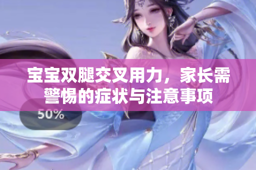 宝宝双腿交叉用力，家长需警惕的症状与注意事项