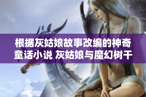 根据灰姑娘故事改编的神奇童话小说 灰姑娘与魔幻树干