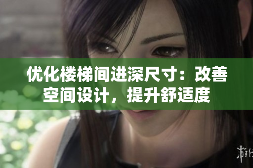 优化楼梯间进深尺寸：改善空间设计，提升舒适度