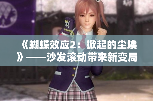 《蝴蝶效应2：掀起的尘埃》——沙发滚动带来新变局