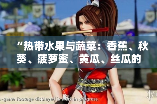 “热带水果与蔬菜：香蕉、秋葵、菠萝蜜、黄瓜、丝瓜的特征与区别”