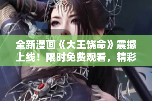 全新漫画《大王饶命》震撼上线！限时免费观看，精彩内容尽收眼底！