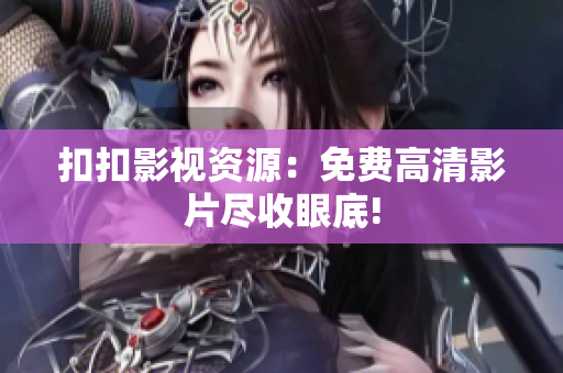 扣扣影视资源：免费高清影片尽收眼底!