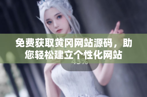免费获取黄冈网站源码，助您轻松建立个性化网站