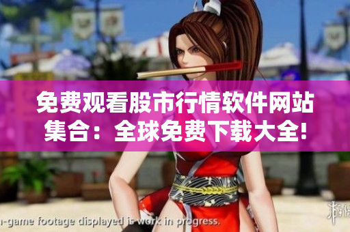 免费观看股市行情软件网站集合：全球免费下载大全!