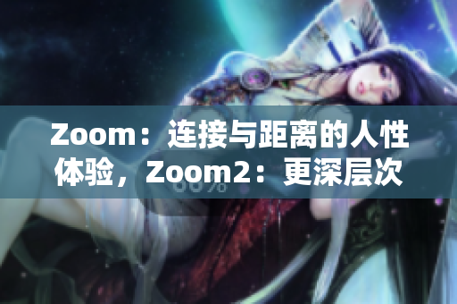 Zoom：连接与距离的人性体验，Zoom2：更深层次的沟通与互动