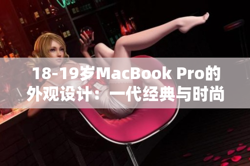 18-19岁MacBook Pro的外观设计：一代经典与时尚的结合