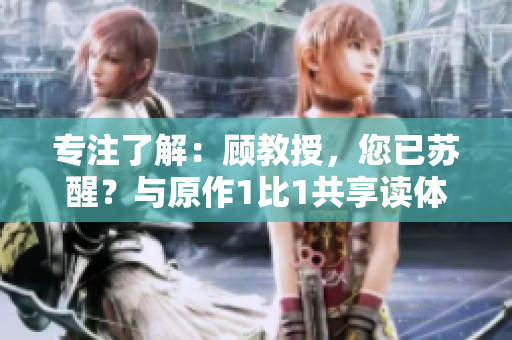 专注了解：顾教授，您已苏醒？与原作1比1共享读体验