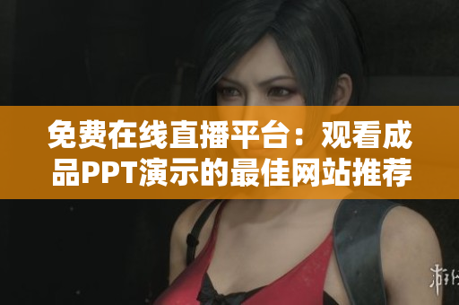 免费在线直播平台：观看成品PPT演示的最佳网站推荐