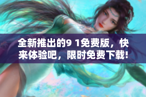 全新推出的9 1免费版，快来体验吧，限时免费下载!