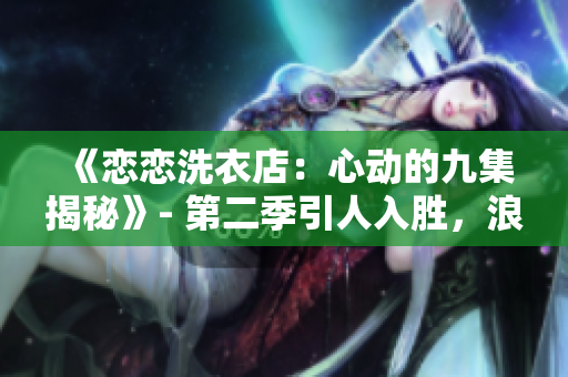 《恋恋洗衣店：心动的九集揭秘》- 第二季引人入胜，浪漫如初。