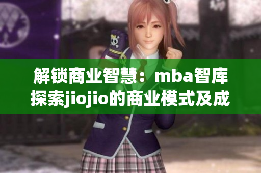 解锁商业智慧：mba智库探索jiojio的商业模式及成功经验