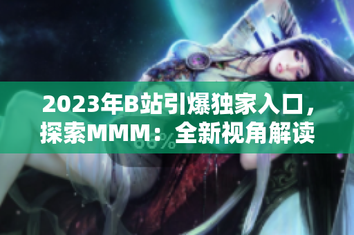 2023年B站引爆独家入口，探索MMM：全新视角解读B站推广大趋势