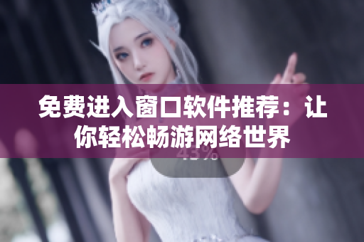免费进入窗口软件推荐：让你轻松畅游网络世界