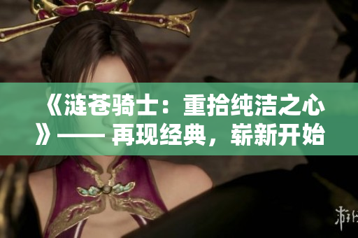 《涟苍骑士：重拾纯洁之心》—— 再现经典，崭新开始。
