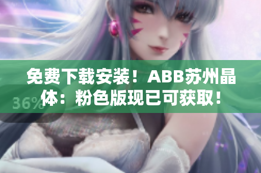 免费下载安装！ABB苏州晶体：粉色版现已可获取！