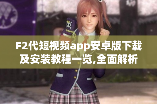 F2代短视频app安卓版下载及安装教程一览,全面解析操作步骤