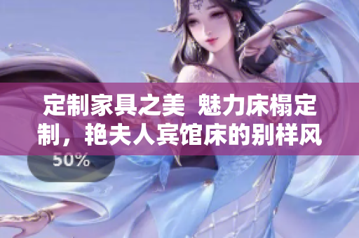 定制家具之美  魅力床榻定制，艳夫人宾馆床的别样风情