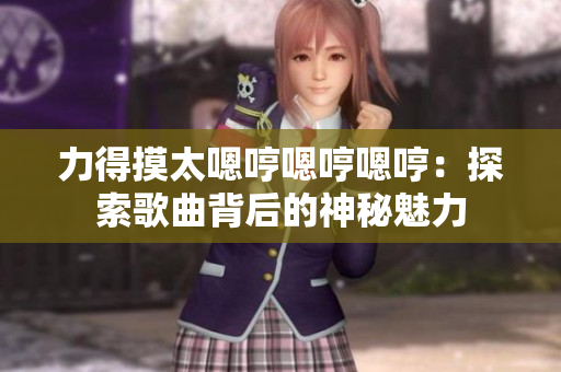 力得摸太嗯哼嗯哼嗯哼：探索歌曲背后的神秘魅力