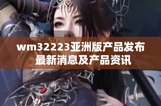 wm32223亚洲版产品发布  最新消息及产品资讯