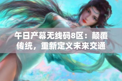 午日产幕无线码8区：颠覆传统，重新定义未来交通