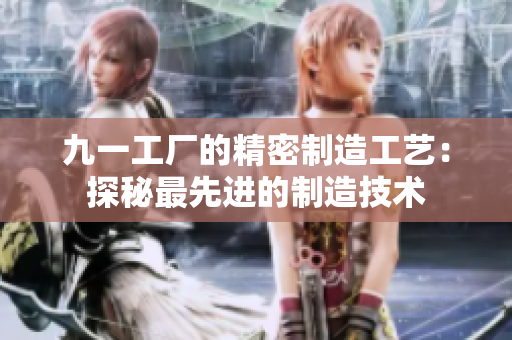 九一工厂的精密制造工艺：探秘最先进的制造技术