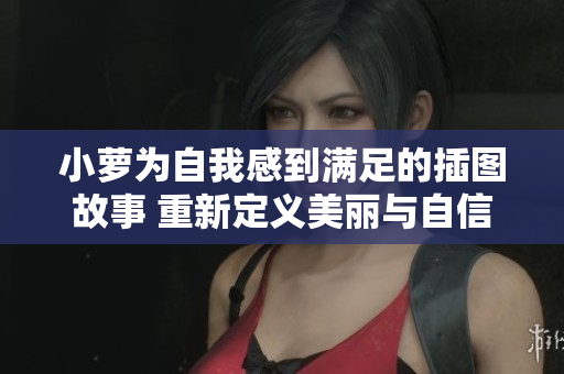 小萝为自我感到满足的插图故事 重新定义美丽与自信