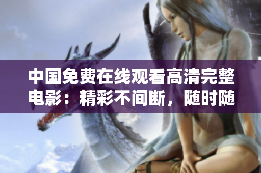 中国免费在线观看高清完整电影：精彩不间断，随时随地尽享
