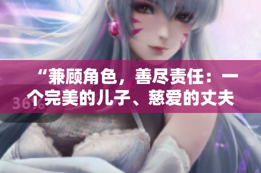 “兼顾角色，善尽责任：一个完美的儿子、慈爱的丈夫和呵护的父亲”