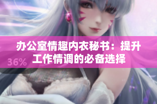 办公室情趣内衣秘书：提升工作情调的必备选择