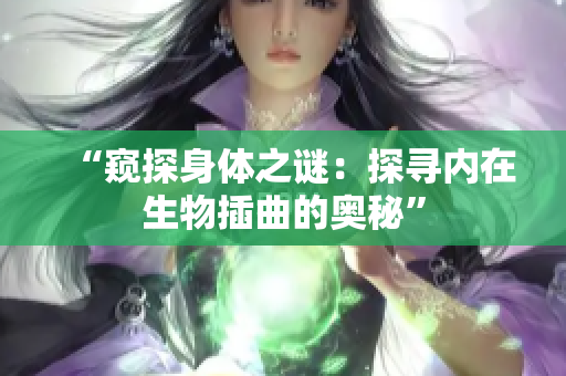 “窥探身体之谜：探寻内在生物插曲的奥秘”