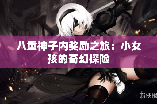 八重神子内奖励之旅：小女孩的奇幻探险