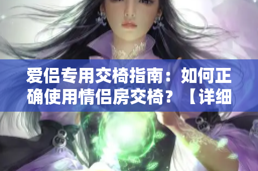 爱侣专用交椅指南：如何正确使用情侣房交椅？【详细图解】