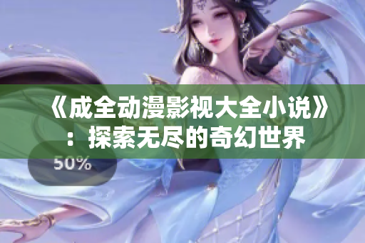 《成全动漫影视大全小说》：探索无尽的奇幻世界