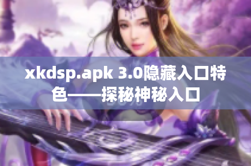 xkdsp.apk 3.0隐藏入口特色——探秘神秘入口