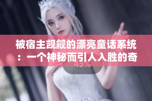 被宿主觊觎的漂亮童话系统：一个神秘而引人入胜的奇幻世界