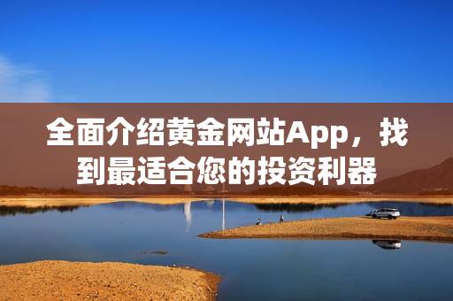 全面介绍黄金网站App，找到最适合您的投资利器