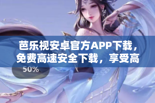 芭乐视安卓官方APP下载，免费高速安全下载，享受高清影视新体验