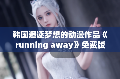 韩国追逐梦想的动漫作品《running away》免费版，精彩内容值得一看
