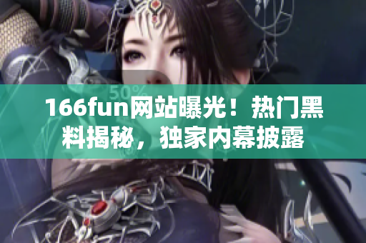 166fun网站曝光！热门黑料揭秘，独家内幕披露