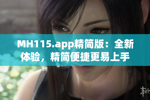 MH115.app精简版：全新体验，精简便捷更易上手